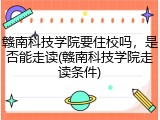 赣南科技学院要住校吗，是否能走读(赣南科技学院走读条件)