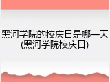 黑河学院的校庆日是哪一天(黑河学院校庆日)