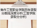 焦作工贸职业学院历年录取分数线深度分析(工贸学院录取分分析)