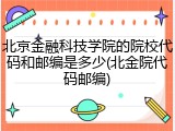 北京金融科技学院的院校代码和邮编是多少(北金院代码邮编)