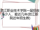 怒江职业技术学院一届招收多少人，最近几年(怒江职院近年招生数)