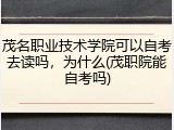 茂名职业技术学院可以自考去读吗，为什么(茂职院能自考吗)