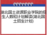 湖北国土资源职业学院的招生人数和计划解读(湖北国土招生计划)
