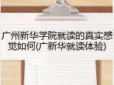 广州新华学院就读的真实感觉如何(广新华就读体验)