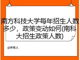 南方科技大学每年招生人数多少，政策变动如何(南科大招生政策人数)