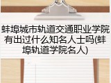 蚌埠城市轨道交通职业学院有出过什么知名人士吗(蚌埠轨道学院名人)
