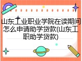 山东工业职业学院在读期间怎么申请助学贷款(山东工职助学贷款)