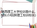 陕西理工大学校训是什么，校长介绍(陕理工校训校长)