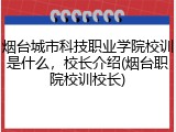 烟台城市科技职业学院校训是什么，校长介绍(烟台职院校训校长)