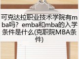 可克达拉职业技术学院有mba吗？emba和mba的入学条件是什么(克职院MBA条件)