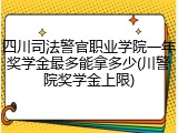 四川司法警官职业学院一年奖学金最多能拿多少(川警院奖学金上限)