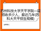 苏州科技大学天平学院一届招收多少人，最近几年(苏科大天平招生规模)