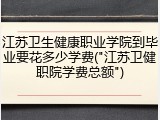 江苏卫生健康职业学院到毕业要花多少学费("江苏卫健职院学费总额")