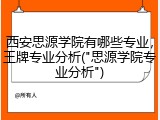 西安思源学院有哪些专业，王牌专业分析("思源学院专业分析")