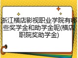 浙江横店影视职业学院有哪些奖学金和助学金呢(横店职院奖助学金)