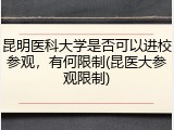 昆明医科大学是否可以进校参观，有何限制(昆医大参观限制)