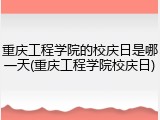 重庆工程学院的校庆日是哪一天(重庆工程学院校庆日)