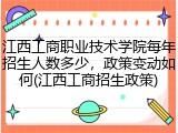 江西工商职业技术学院每年招生人数多少，政策变动如何(江西工商招生政策)