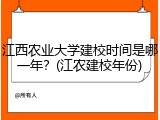 江西农业大学建校时间是哪一年？(江农建校年份)