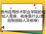 贵州应用技术职业学院的创始人是谁，前身是什么(贵应院创始人及前身)