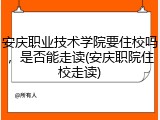安庆职业技术学院要住校吗，是否能走读(安庆职院住校走读)