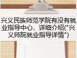 兴义民族师范学院有没有就业指导中心，详细介绍("兴义师院就业指导详情")