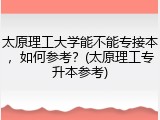 太原理工大学能不能专接本，如何参考？(太原理工专升本参考)