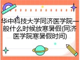 华中科技大学同济医学院一般什么时候放寒暑假(同济医学院寒暑假时间)