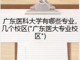 广东医科大学有哪些专业，几个校区("广东医大专业校区")