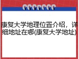 康复大学地理位置介绍，详细地址在哪(康复大学地址)