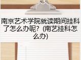 南京艺术学院就读期间挂科了怎么办呢？(南艺挂科怎么办)