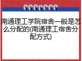 南通理工学院宿舍一般是怎么分配的(南通理工宿舍分配方式)