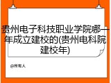 贵州电子科技职业学院哪一年成立建校的(贵州电科院建校年)