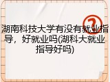 湖南科技大学有没有就业指导，好就业吗(湖科大就业指导好吗)