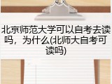 北京师范大学可以自考去读吗，为什么(北师大自考可读吗)