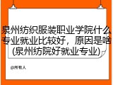 泉州纺织服装职业学院什么专业就业比较好，原因是啥(泉州纺院好就业专业)
