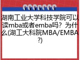 湖南工业大学科技学院可以读mba或者emba吗？为什么(湖工大科院MBA/EMBA?)