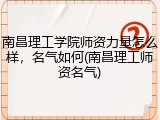 南昌理工学院师资力量怎么样，名气如何(南昌理工师资名气)