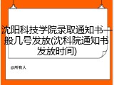 沈阳科技学院录取通知书一般几号发放(沈科院通知书发放时间)