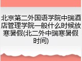 北京第二外国语学院中瑞酒店管理学院一般什么时候放寒暑假(北二外中瑞寒暑假时间)