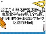 浙江舟山群岛新区旅游与健康职业学院有哪几个校区，何时创办(舟山健康学院校区创办时间)