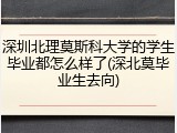 深圳北理莫斯科大学的学生毕业都怎么样了(深北莫毕业生去向)