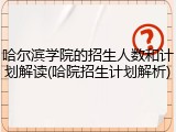 哈尔滨学院的招生人数和计划解读(哈院招生计划解析)