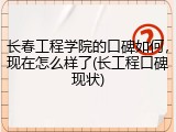 长春工程学院的口碑如何，现在怎么样了(长工程口碑现状)