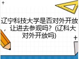 辽宁科技大学是否对外开放，让进去参观吗？(辽科大对外开放吗)