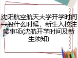 沈阳航空航天大学开学时间一般什么时候，新生入校注意事项(沈航开学时间及新生须知)