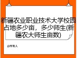 新疆农业职业技术大学校园占地多少亩，多少师生(新疆农大师生亩数)