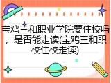 宝鸡三和职业学院要住校吗，是否能走读(宝鸡三和职校住校走读)