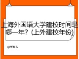 上海外国语大学建校时间是哪一年？(上外建校年份)