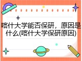 喀什大学能否保研，原因是什么(喀什大学保研原因)
